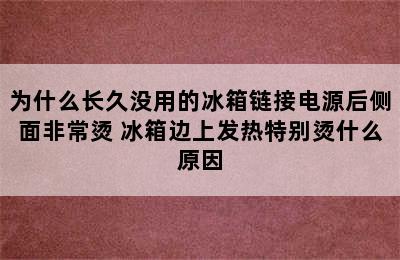 为什么长久没用的冰箱链接电源后侧面非常烫 冰箱边上发热特别烫什么原因